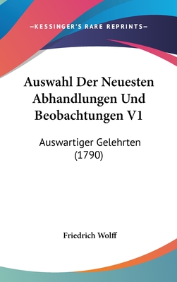 Auswahl Der Neuesten Abhandlungen Und Beobachtungen V1: Auswartiger Gelehrten (1790) - Wolff, Friedrich
