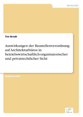 Auswirkungen Der Baustellenverordnung Auf Architekturburos in Betriebswirtschaftlich-Organisatorischer Und Privatrechtlicher Sicht - Brodt, Tim