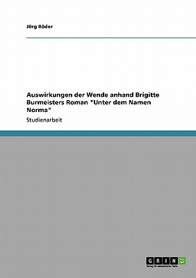 Auswirkungen der Wende anhand Brigitte Burmeisters Roman "Unter dem Namen Norma" - Rder, Jrg