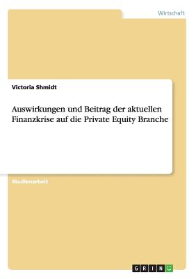 Auswirkungen Und Beitrag Der Aktuellen Finanzkrise Auf Die Private Equity Branche - Shmidt, Victoria