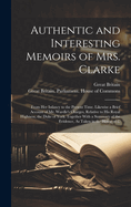Authentic and Interesting Memoirs of Mrs. Clarke: From Her Infancy to the Present Time. Likewise a Brief Account of Mr. Wardle's Charges, Relative to His Royal Highness, the Duke of York: Together With a Summary of the Evidence, As Taken in the House of C