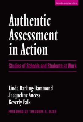 Authentic Assessment in Action: Studies of Schools and Students at Work - Darling-Hammond, Linda, Dr., Edd, and Ancess, Jacqueline, and Falk, Beverly