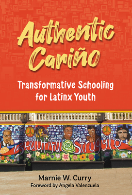 Authentic Cario: Transformative Schooling for Latinx Youth - Curry, Marnie W, and Valenzuela, Angela (Foreword by)