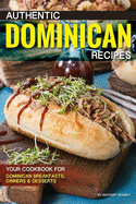 Authentic Dominican Recipes: Your Cookbook for Dominican Breakfasts, Dinners & Desserts