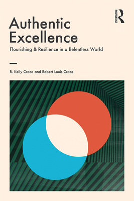 Authentic Excellence: Flourishing & Resilience in a Relentless World - Crace, R. Kelly, and Crace, Robert Louis