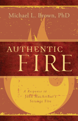 Authentic Fire: A Response to John Macarthur's Strange Fire - Brown, Michael L, PhD