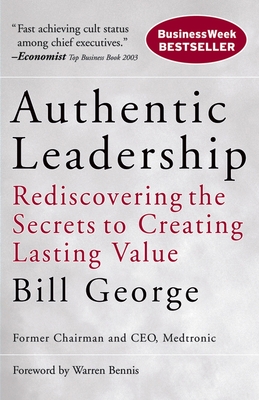 Authentic Leadership: Rediscovering the Secrets to Creating Lasting Value - George, Bill