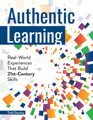 Authentic Learning: Real-World Experiences That Build 21st-Century Skills - Stanley, Todd