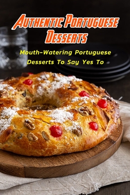 Authentic Portuguese Desserts: Mouth-Watering Portuguese Desserts To Say Yes To: Portuguese Desserts You'll Obsess Over Book - Campbell, Charity