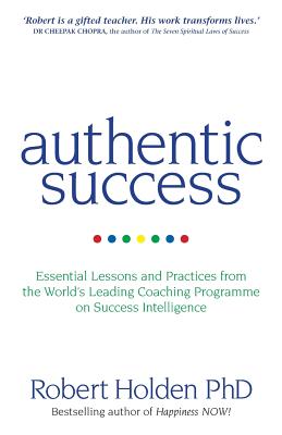 Authentic Success: Essential Lessons and Practices from the World's Leading Coaching Programme on Success Intelligence - Holden, Robert