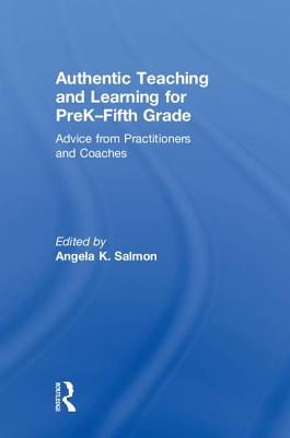 Authentic Teaching and Learning for PreK-Fifth Grade: Advice from Practitioners and Coaches - Salmon, Angela K. (Editor)