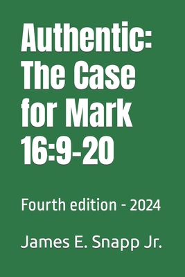 Authentic: The Case for Mark 16:9-20: Fourth edition - 2024 - Snapp, James Edward, Jr.