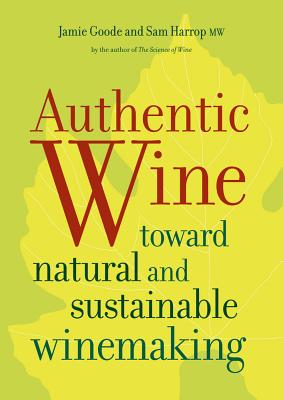 Authentic Wine: Toward Natural and Sustainable Winemaking - Goode, Jamie, and Harrop, Sam