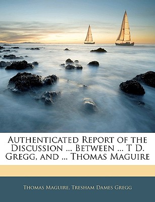 Authenticated Report of the Discussion ... Between ... T D. Gregg, and ... Thomas Maguire - Maguire, Thomas, and Gregg, Tresham Dames