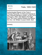 Authenticated Report of the Trial of Thomas Reynolds, for Riot and Assault at the Cobourg Gardens, Dublin, on the Third of August, 1835, Held Before the Right Hon. the Chief Justice Doherty and Baron the Hon. Sir William Cusack Smith, Bart