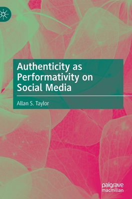 Authenticity as Performativity on Social Media - Taylor, Allan S.