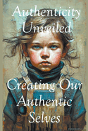 Authenticity Unveiled: Creating Our Authentic Selves
