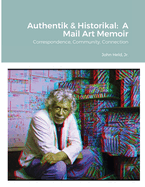 Authentik & Historikal: A Mail Art Memoir: Correspondence, Community, Connection