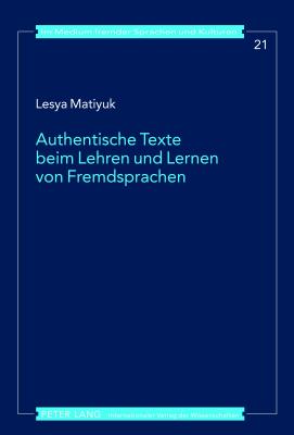 Authentische Texte Beim Lehren Und Lernen Von Fremdsprachen: Ein Diskursbasiertes Modell Fuer Den Auslaendischen Fremdsprachenunterricht Mit Fortgeschrittenen Erwachsenen Lernenden- Entwickelt Im Fach Deutsch ALS Fremdsprache - Gtze, Lutz (Editor), and Matiyuk, Lesya