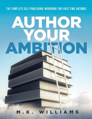 Author Your Ambition: The Complete Self-Publishing Workbook for First-Time Authors - Williams, M K