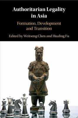 Authoritarian Legality in Asia: Formation, Development and Transition - Chen, Weitseng (Editor), and Fu, Hualing (Editor)