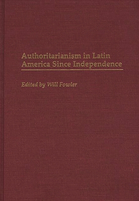 Authoritarianism in Latin America Since Independence - Fowler, William M, Jr.