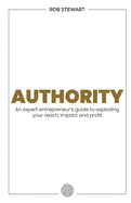 Authority: An expert entrepreneur's guide to exploding your reach, impact and profit