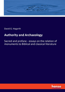 Authority and Archaeology: Sacred and profane - essays on the relation of monuments to Biblical and classical literature