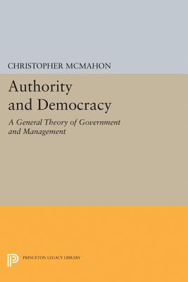 Authority and Democracy: A General Theory of Government and Management - McMahon, Christopher