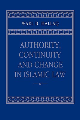 Authority, Continuity and Change in Islamic Law - Hallaq, Wael B, Professor, and Wael B, Hallaq