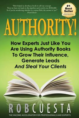 Authority!: How Experts Just Like You Are Using Authority Books To Grow Their Influence, Raise Their Fees And Steal Your Clients! - Cuesta, Rob