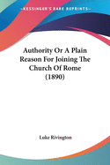 Authority Or A Plain Reason For Joining The Church Of Rome (1890)