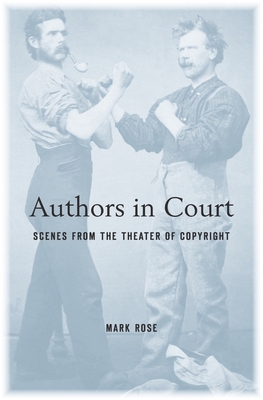 Authors in Court: Scenes from the Theater of Copyright - Rose, Mark