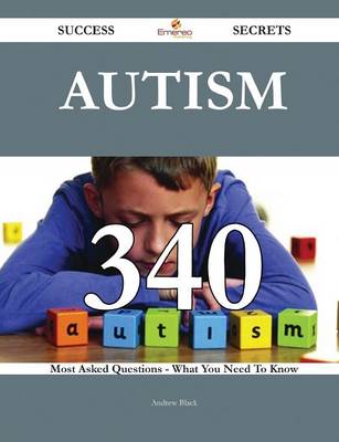 Autism 340 Success Secrets - 340 Most Asked Questions on Autism - What You Need to Know - Black, Andrew