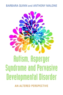 Autism, Asperger Syndrome and Pervasive Developmental Disorder: An Altered Perspective - Quinn, Barbara H, and Malone, Anthony