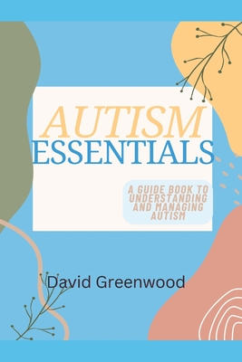 Autism Essentials: A Guidebook to Understanding and Managing Autism - Greenwood, David