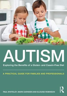 Autism: Exploring the benefits of a gluten and casein free diet: A practical guide for families and professionals - Whiteley, Paul, and Earnden, Mark, and Robinson, Elouise