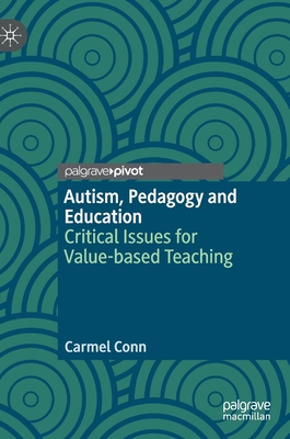 Autism, Pedagogy and Education: Critical Issues for Value-Based Teaching - Conn, Carmel