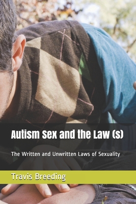 Autism Sex and the Law (s): The Written and Unwritten Laws of Sexuality - Breeding, Travis Edward
