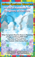 Autism Spectrum Disorder: Practical Handbook for Caregivers in Self-Care: What caregivers need to know in parenting a Happy and Strong ASD Child? Take Care of Yourself First. Your Autistic Child Comes Next.