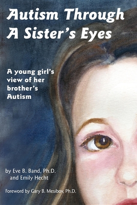Autism Through a Sister's Eyes: A Book for Children about High-Functioning Autism and Related Disorders - Band, Eve B, PH.D., and Hecht, Emily, and Mesibov, Gary B, PH.D. (Foreword by)