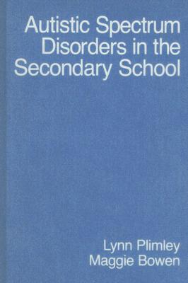 Autistic Spectrum Disorders in the Secondary School - Plimley, Lynn, Ms., and Bowen, Maggie