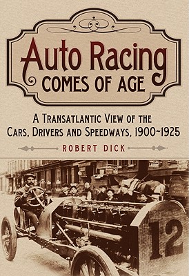 Auto Racing Comes of Age: A Transatlantic View of the Cars, Drivers and Speedways, 1900-1925 - Dick, Robert