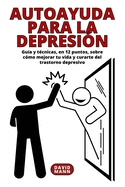 Autoayuda para la depresi?n: Gu?a y t?cnicas sobre c?mo mejorar tu vida y curarte del trastorn