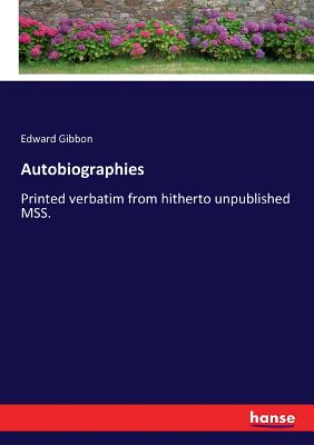 Autobiographies: Printed verbatim from hitherto unpublished MSS. - Gibbon, Edward