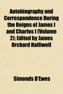 Autobiography and Correspondence During the Reigns of James I and Charles I (Volume 1); Edited by James Orchard Halliwell