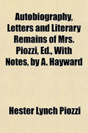 Autobiography, Letters and Literary Remains of Mrs. Piozzi, Ed., with Notes, by A. Hayward