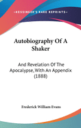 Autobiography Of A Shaker: And Revelation Of The Apocalypse, With An Appendix (1888)