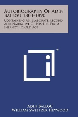 Autobiography of Adin Ballou 1803-1890: Containing an Elaborate Record and Narrative of His Life from Infancy to Old Age - Ballou, Adin, and Heywood, William Sweetzer (Editor)