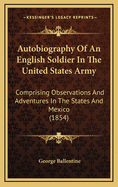 Autobiography of an English Soldier in the United States Army. Comprising Observations and Adventures in the States and Mexico